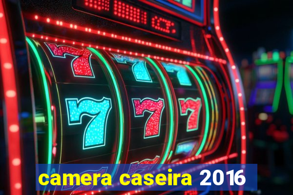 camera caseira 2016